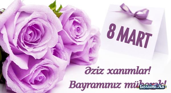 8 MART – BEYNELXALQ QADINLAR GÜNÜ - LoaDinG.Az