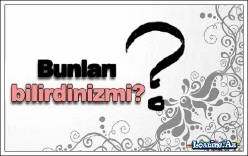 Bunları bilirsinizmi? - LoaDinG.Az