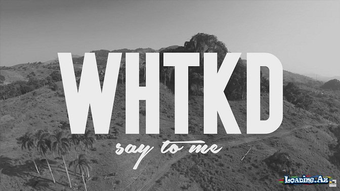 WHTKD - Say To Me (Official Video) - LoaDinG.Az