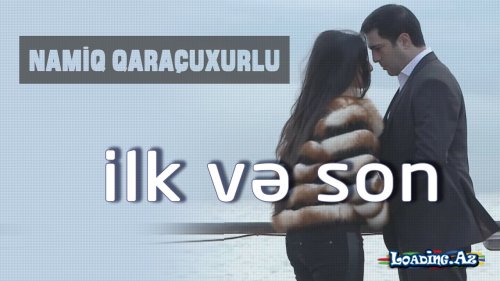 Namiq Qaraçuxurlu - İlk və Son (Klip) - LoaDinG.Az