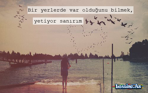 Bir yerlerde var olduğunu bilmek, yetiyor sanırım...