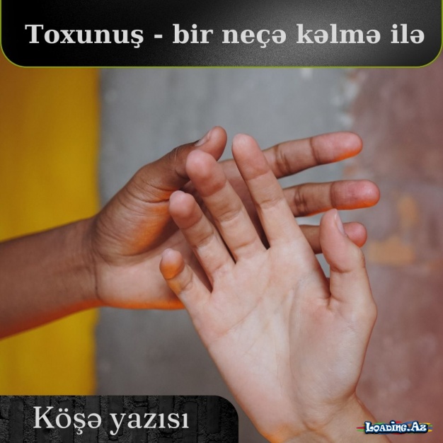 Toxunuş - bir neçə kəlmə ilə  (köşə yazısı) - LoaDinG.Az