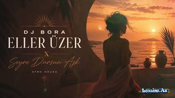 Dj Bora - Eller Üzer x Seyre Dursun Aşk (Afro House) - LoaDinG.Az